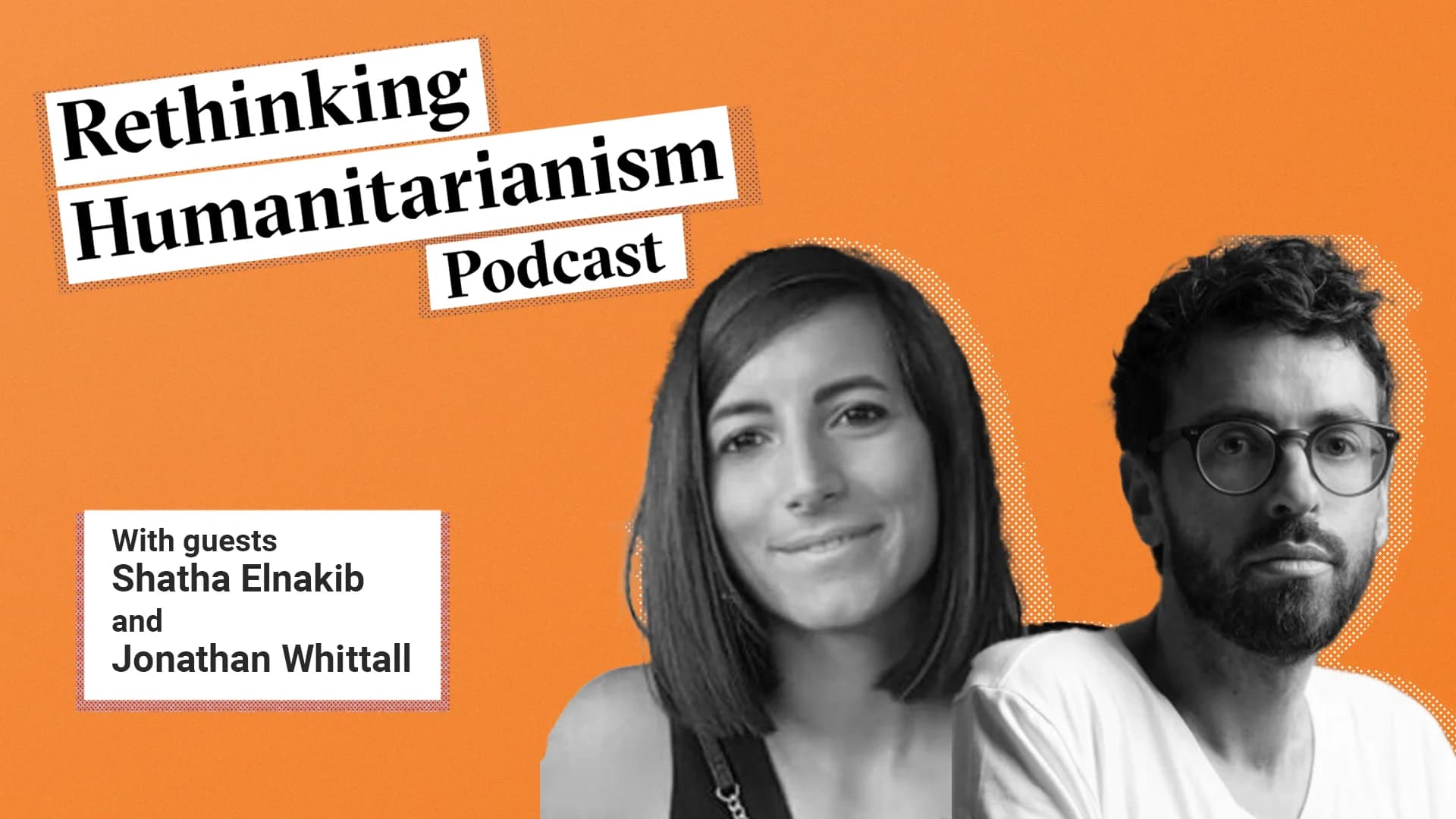 A header image for the episode called “TK” of the Rethinking Humanitarianism podcast with a photo of the guests: Shatha Elnakib and Jonathan Whittall. On the top left we see the title of the podcast. Below it a box with the guest name. To the right, a black and white portrait of the guests.